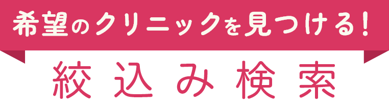 希望のクリニックを見つける！絞込み検索